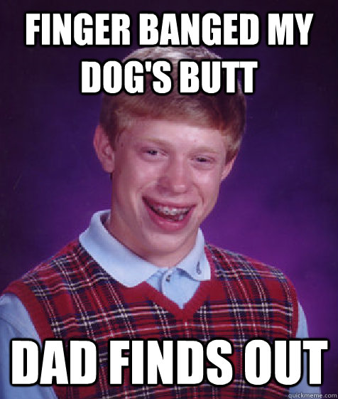 finger banged my dog's butt dad finds out  Bad Luck Brian