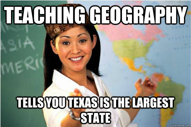 Teaching geography Tells you texas is the largest state  Scumbag Teacher