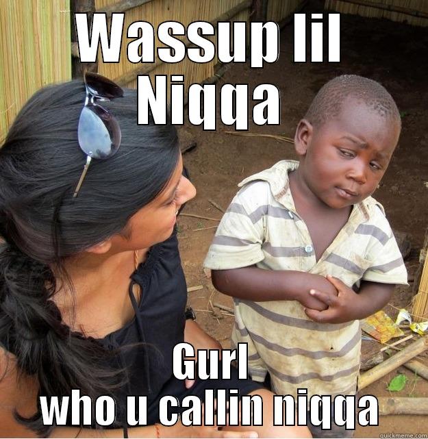 WASSUP LIL NIQQA GURL WHO U CALLIN NIQQA Skeptical Third World Kid