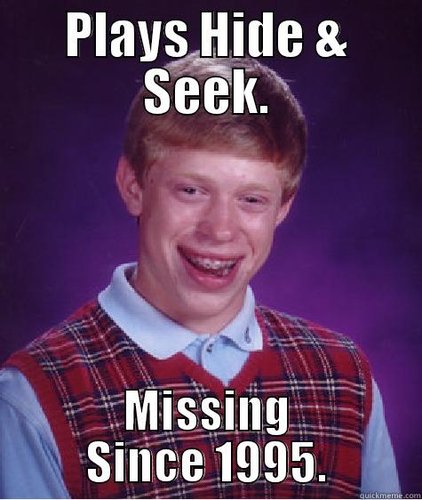 Hide & Seek. - PLAYS HIDE & SEEK. MISSING SINCE 1995. Bad Luck Brian