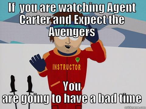 IF  YOU ARE WATCHING AGENT CARTER AND EXPECT THE AVENGERS YOU ARE GOING TO HAVE A BAD TIME Youre gonna have a bad time