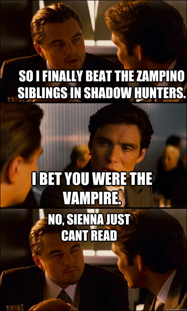 so i finally beat the zampino siblings in shadow hunters. I bet you were the vampire. No, Sienna just cant read  Inception