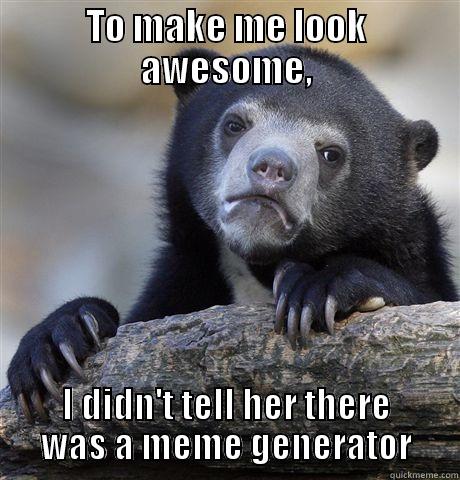 Confessions confessions... - TO MAKE ME LOOK AWESOME, I DIDN'T TELL HER THERE WAS A MEME GENERATOR Confession Bear