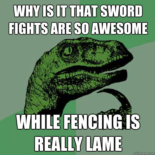 Why is it that sword fights are so awesome while fencing is really lame  Philosoraptor