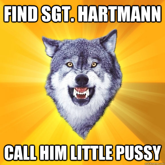 Find Sgt. Hartmann Call him little pussy  Courage Wolf