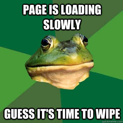 Page is loading slowly Guess it's time to wipe - Page is loading slowly Guess it's time to wipe  Foul Bachelor Frog