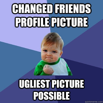 Changed friends profile picture ugliest picture possible  Success Kid