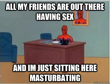 All my friends are out there having sex and im just sitting here masturbating  Spiderman Desk