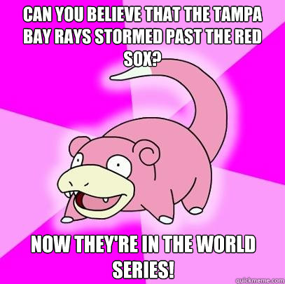 Can you believe that the Tampa Bay Rays stormed past the Red Sox? Now they're in the World Series!  Slowpoke