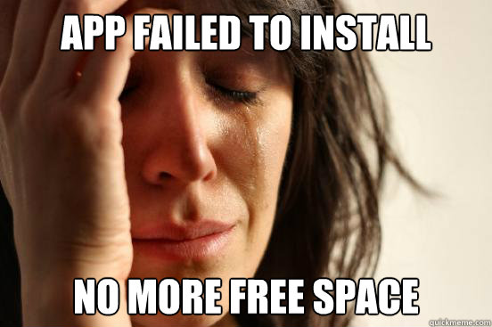 APP FAILED TO INSTALL NO MORE FREE SPACE  First World Problems