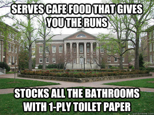 Serves cafe food that gives you the runs Stocks all the bathrooms with 1-ply toilet paper - Serves cafe food that gives you the runs Stocks all the bathrooms with 1-ply toilet paper  Scumbag University