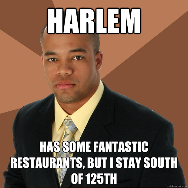 Harlem has some fantastic restaurants, but I stay south of 125th  Successful Black Man