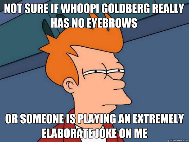 not sure if whoopi goldberg really has no eyebrows or someone is playing an extremely elaborate joke on me  Futurama Fry