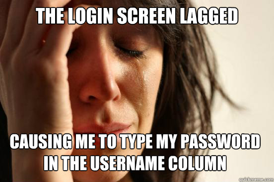 the login screen lagged causing me to type my password in the username column - the login screen lagged causing me to type my password in the username column  First World Problems