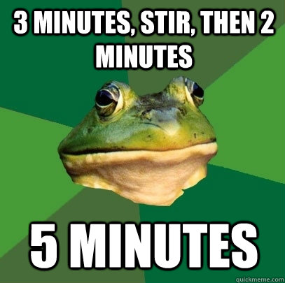 3 Minutes, stir, then 2 minutes 5 minutes - 3 Minutes, stir, then 2 minutes 5 minutes  Foul Bachelor Frog