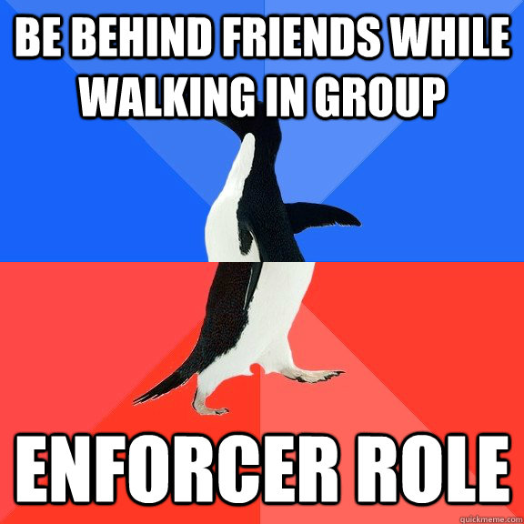 Be behind friends while walking in group Enforcer role  Socially Awkward Awesome Penguin