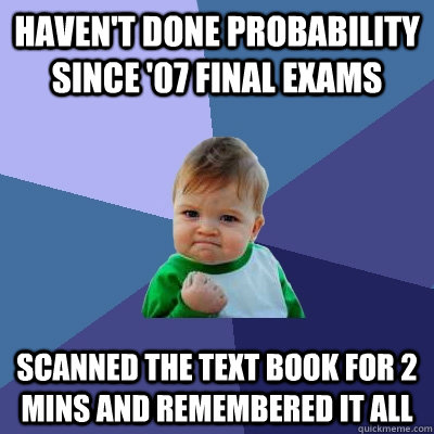 haven't done probability since '07 final exams Scanned the text book for 2 mins and remembered it all  Success Kid