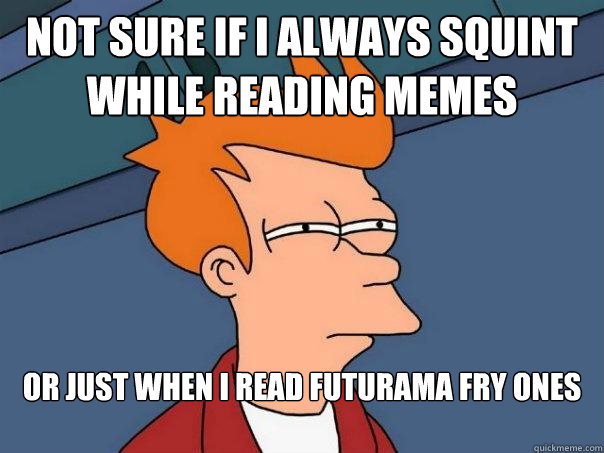 Not sure if i always squint while reading memes  Or just when i read futurama fry ones  Futurama Fry