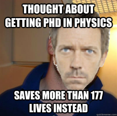 Thought about getting PhD in Physics saves more than 177 lives instead - Thought about getting PhD in Physics saves more than 177 lives instead  good guy house