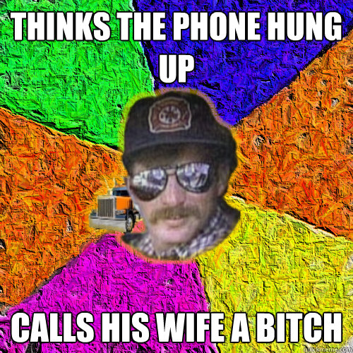 thinks the phone hung up calls his wife a bitch  