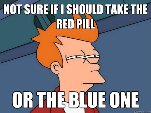 Not sure if i should take the red pill or the blue one  Futurama Fry