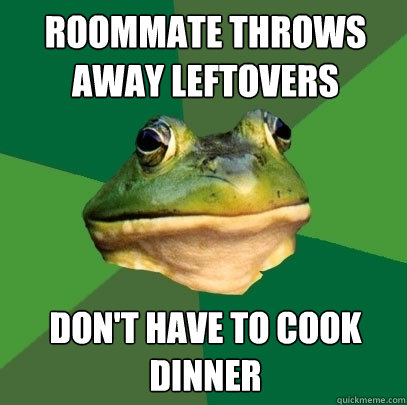 Roommate throws away leftovers Don't have to cook dinner - Roommate throws away leftovers Don't have to cook dinner  Foul Bachelor Frog