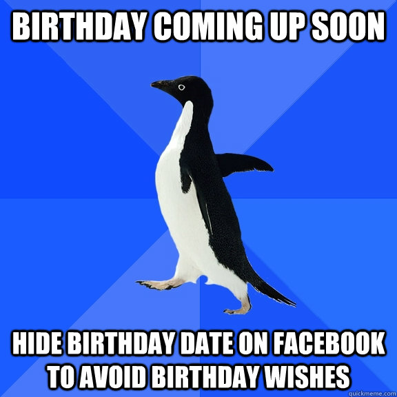 Birthday coming up soon hide birthday date on facebook to avoid birthday wishes  - Birthday coming up soon hide birthday date on facebook to avoid birthday wishes   Socially Awkward Penguin