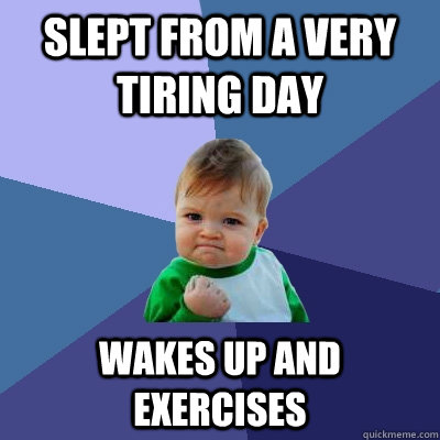 slept from a very tiring day wakes up and exercises  Success Kid