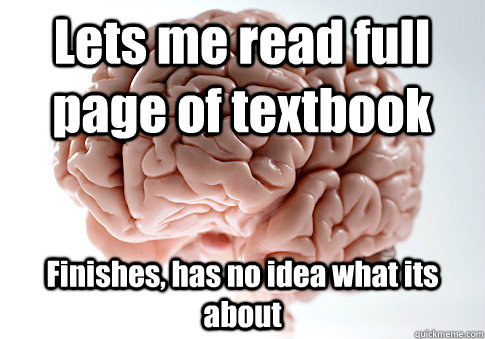 Lets me read full page of textbook Finishes, has no idea what its about  Scumbag Brain