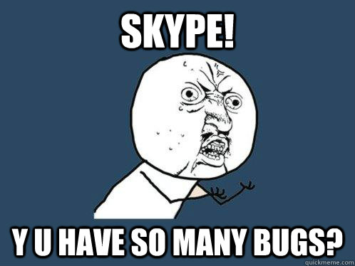 Skype! y u have so many bugs? - Skype! y u have so many bugs?  Y U No