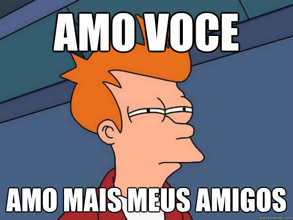 amo voce amo mais meus amigos  Futurama Fry