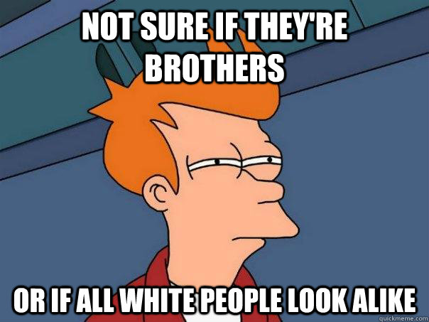 Not sure if they're brothers Or if all white people look alike  Futurama Fry