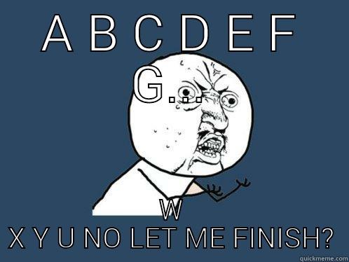 A B C D E F G... W X Y U NO LET ME FINISH? Y U No