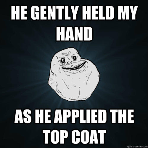 He gently held my hand as he applied the top coat - He gently held my hand as he applied the top coat  Forever Alone