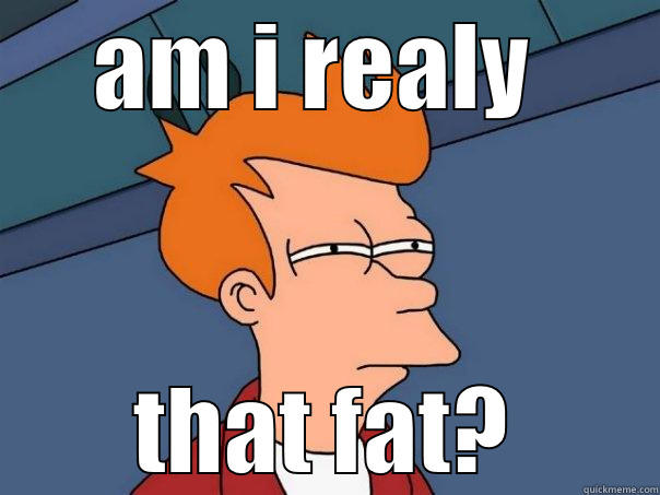 fat guy - AM I REALY  THAT FAT? Futurama Fry