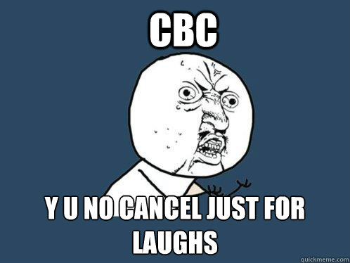 CBC y u no cancel just for laughs  Y U No