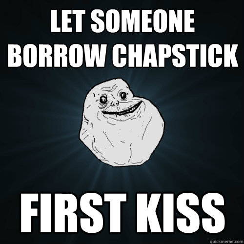 let someone borrow chapstick first kiss  Forever Alone