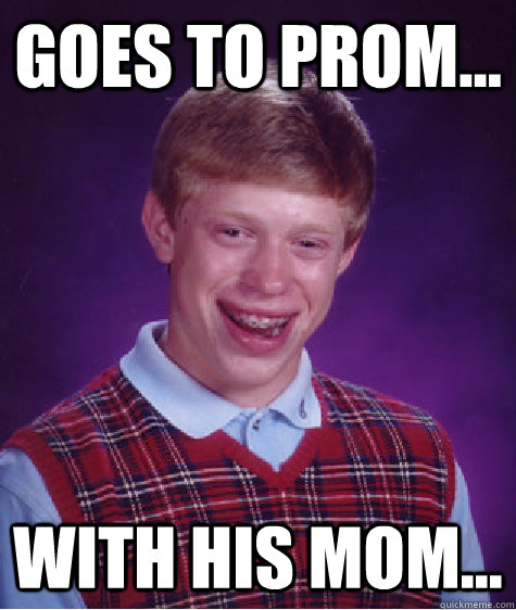 Goes to prom... with his mom...  Bad Luck Brian