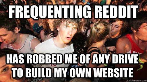 frequenting reddit has robbed me of any drive to build my own website  Sudden Clarity Clarence