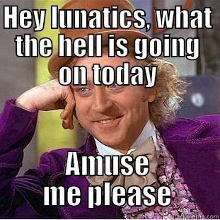 Hey lunatics - HEY LUNATICS, WHAT THE HELL IS GOING ON TODAY AMUSE ME PLEASE Condescending Wonka