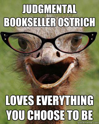 JUDGMENTAL BOOKSELLER OSTRICH LOVES EVERYTHING YOU CHOOSE TO BE  Judgmental Bookseller Ostrich