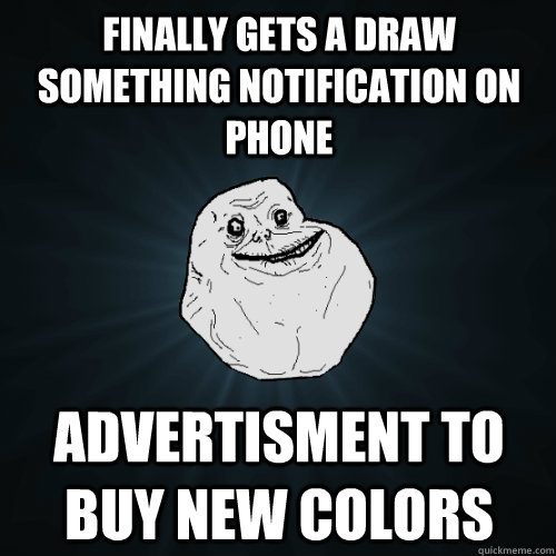 finally gets a draw something notification on phone advertisment to buy new colors  Forever Alone