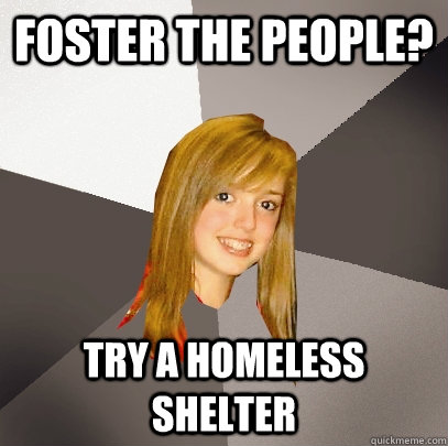 Foster the people? Try a homeless shelter  Musically Oblivious 8th Grader