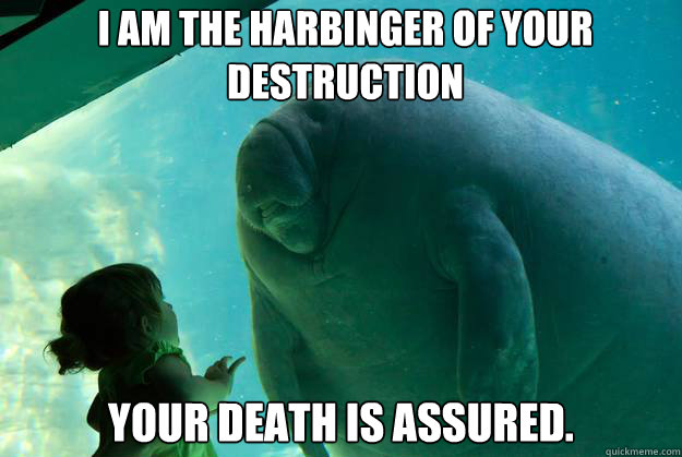 I am the Harbinger of your Destruction Your death is assured.  Overlord Manatee