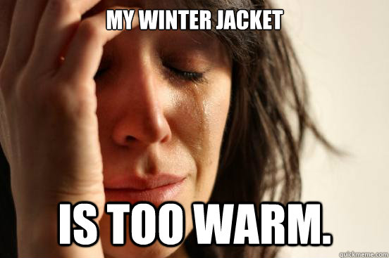 My winter Jacket  is too warm.  First World Problems