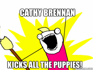 cathy brennan kicks all the puppies!  All The Things