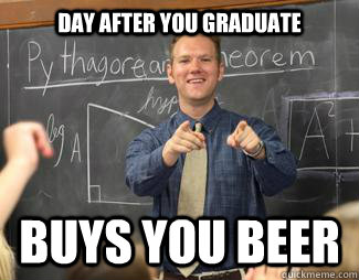 Day after you graduate buys you beer  Awesome High School Teacher