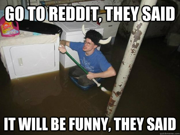 Go to reddit, They said It will be funny, They said - Go to reddit, They said It will be funny, They said  Do the laundry they said