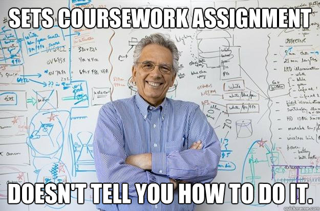 Sets coursework assignment Doesn't tell you how to do it. - Sets coursework assignment Doesn't tell you how to do it.  Engineering Professor