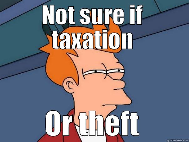 Taxation is theft - NOT SURE IF TAXATION OR THEFT Futurama Fry